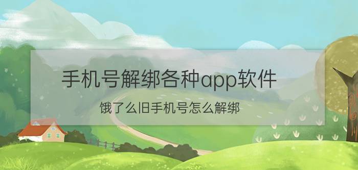 手机号解绑各种app软件 饿了么旧手机号怎么解绑？